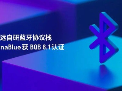 ?移遠(yuǎn)通信DynaBlue藍(lán)牙協(xié)議棧通過BQB 6.1認(rèn)證，賦能多領(lǐng)域高效互聯(lián)?